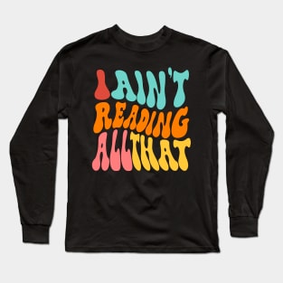 I Aint Reading All That Long Sleeve T-Shirt